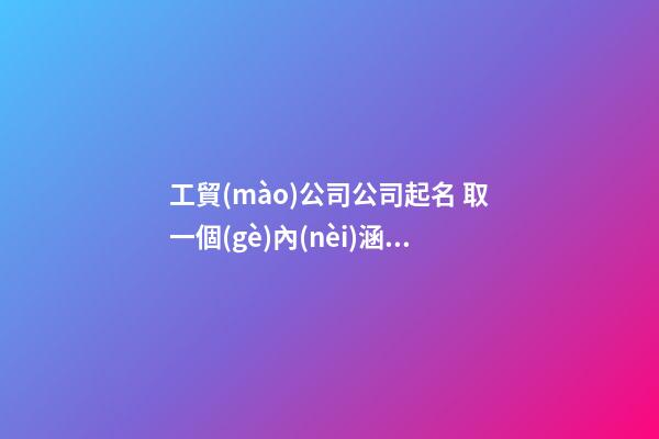 工貿(mào)公司公司起名 取一個(gè)內(nèi)涵的公司名字大全